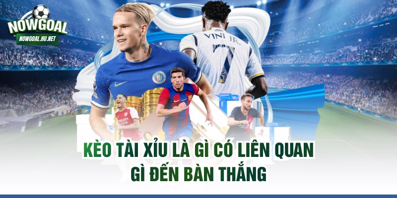 Kèo tài xỉu là gì có liên quan gì đến bàn thắng