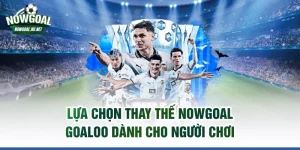 Lựa chọn thay thế NOWGOAL GOALOO