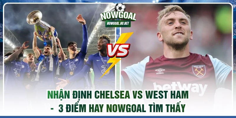 Nhận định Chelsea vs West Ham