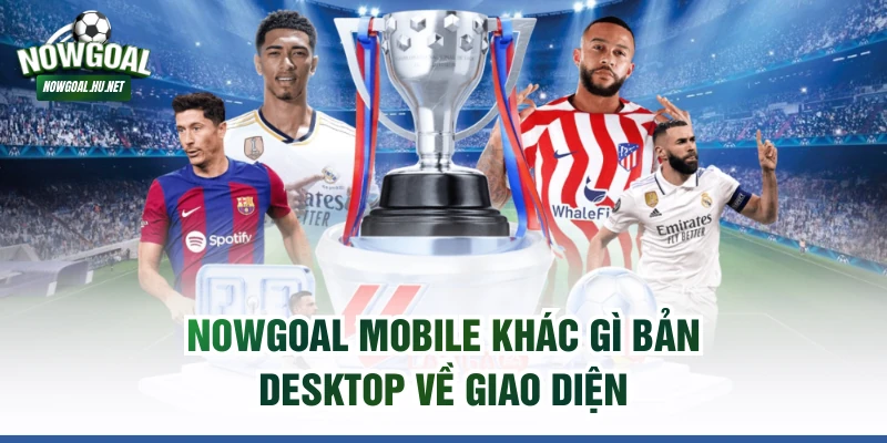 NOWGOAL mobile khác gì bản desktop về giao diện