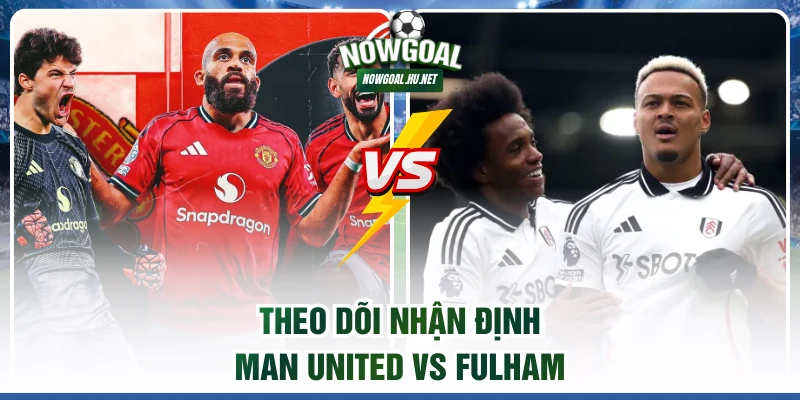 Theo dõi nhận định Man United vs Fulham