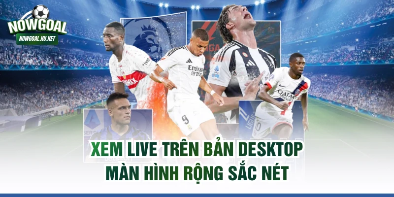 Xem live trên bản desktop màn hình rộng sắc nét